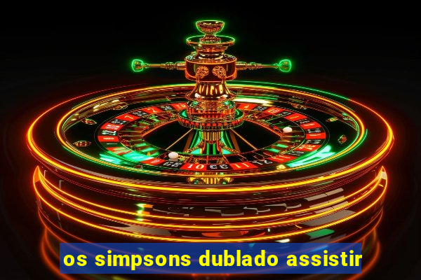 os simpsons dublado assistir